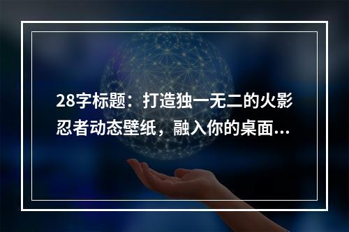 28字标题：打造独一无二的火影忍者动态壁纸，融入你的桌面文化！