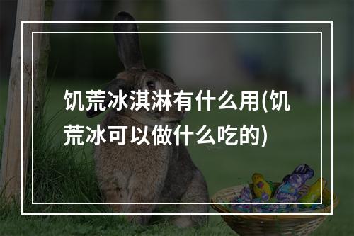 饥荒冰淇淋有什么用(饥荒冰可以做什么吃的)