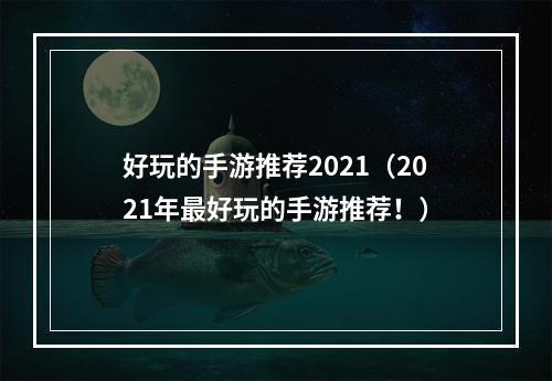 好玩的手游推荐2021（2021年最好玩的手游推荐！）