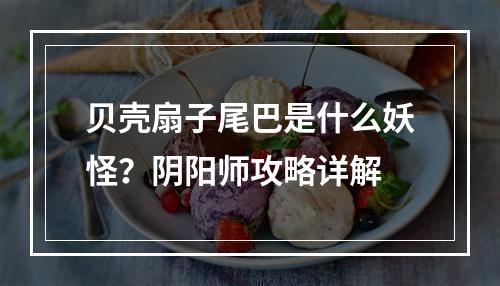 贝壳扇子尾巴是什么妖怪？阴阳师攻略详解