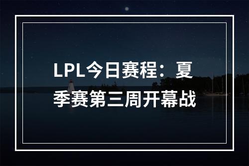 LPL今日赛程：夏季赛第三周开幕战