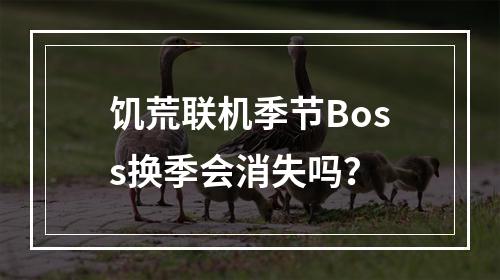 饥荒联机季节Boss换季会消失吗？