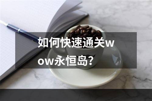 如何快速通关wow永恒岛？