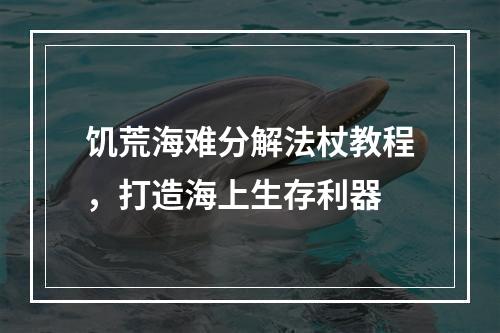 饥荒海难分解法杖教程，打造海上生存利器