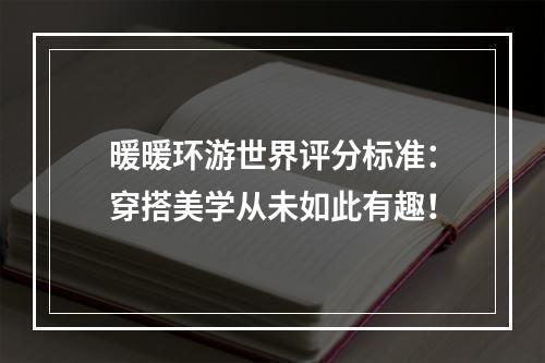 暖暖环游世界评分标准：穿搭美学从未如此有趣！