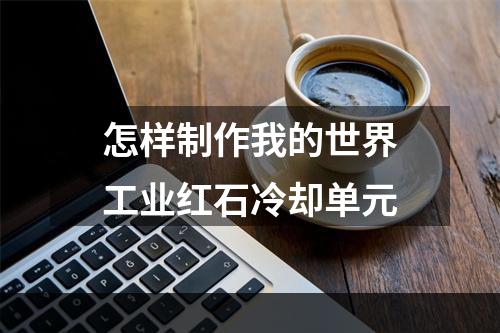 怎样制作我的世界工业红石冷却单元