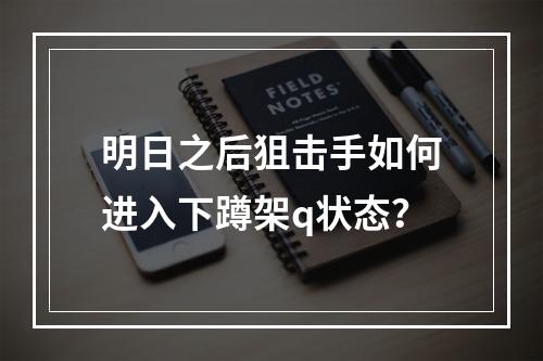 明日之后狙击手如何进入下蹲架q状态？