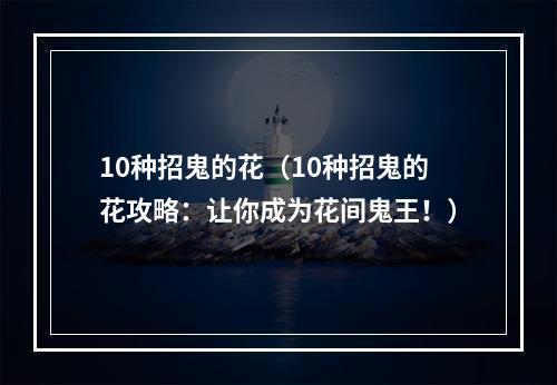 10种招鬼的花（10种招鬼的花攻略：让你成为花间鬼王！）