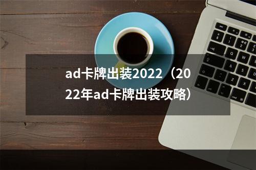 ad卡牌出装2022（2022年ad卡牌出装攻略）