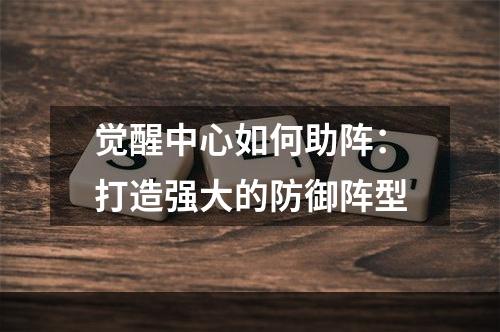 觉醒中心如何助阵：打造强大的防御阵型