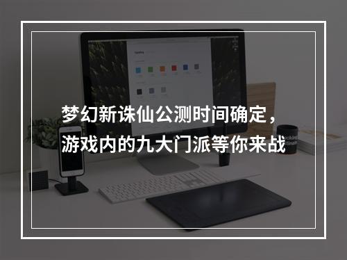 梦幻新诛仙公测时间确定，游戏内的九大门派等你来战