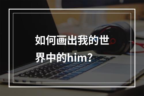 如何画出我的世界中的him？