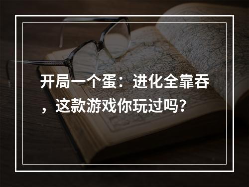 开局一个蛋：进化全靠吞，这款游戏你玩过吗？