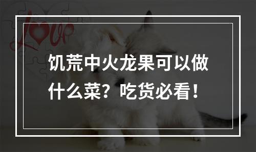 饥荒中火龙果可以做什么菜？吃货必看！