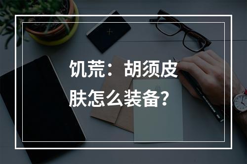 饥荒：胡须皮肤怎么装备？