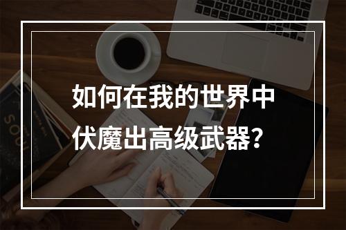 如何在我的世界中伏魔出高级武器？