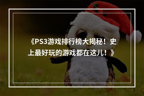 《PS3游戏排行榜大揭秘！史上最好玩的游戏都在这儿！》