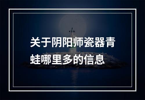 关于阴阳师瓷器青蛙哪里多的信息