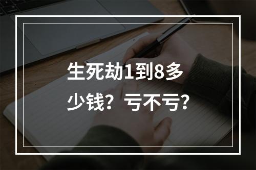 生死劫1到8多少钱？亏不亏？