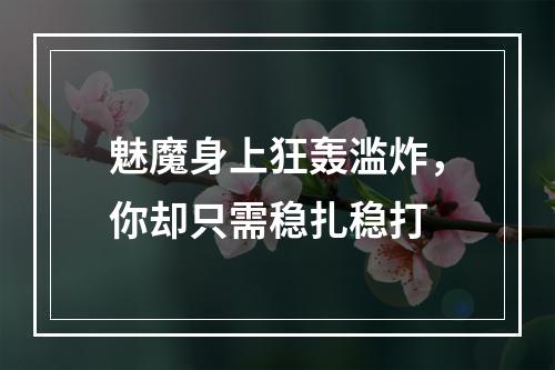 魅魔身上狂轰滥炸，你却只需稳扎稳打