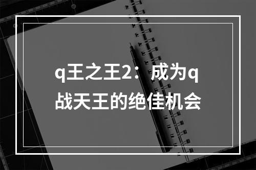 q王之王2：成为q战天王的绝佳机会