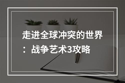 走进全球冲突的世界：战争艺术3攻略