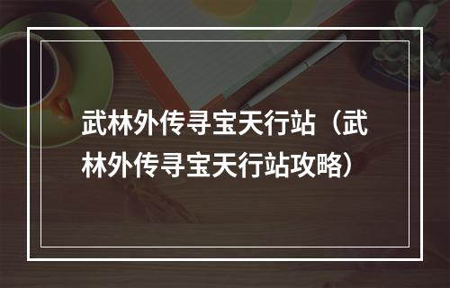 武林外传寻宝天行站（武林外传寻宝天行站攻略）