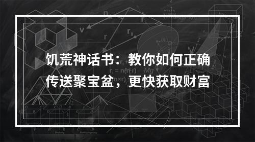 饥荒神话书：教你如何正确传送聚宝盆，更快获取财富