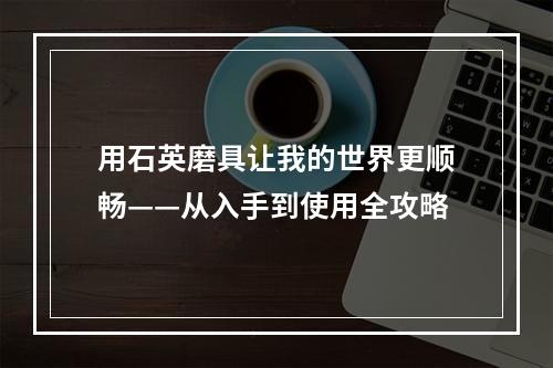 用石英磨具让我的世界更顺畅——从入手到使用全攻略