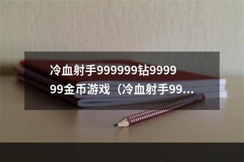 冷血射手999999钻999999金币游戏（冷血射手999999钻999999金币游戏攻略：拿下最高分的必要技能）