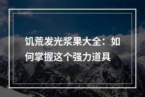 饥荒发光浆果大全：如何掌握这个强力道具