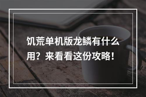 饥荒单机版龙鳞有什么用？来看看这份攻略！