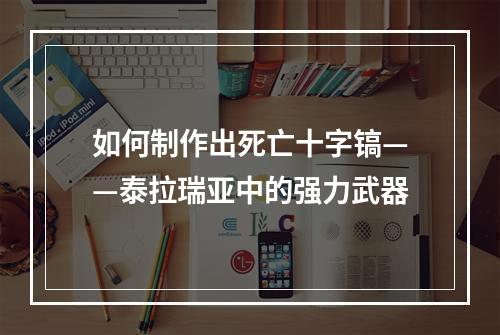 如何制作出死亡十字镐——泰拉瑞亚中的强力武器