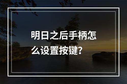 明日之后手柄怎么设置按键？