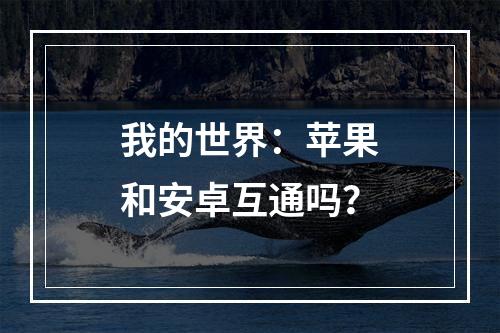 我的世界：苹果和安卓互通吗？