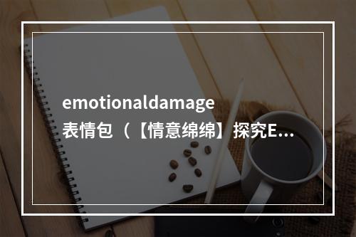 emotionaldamage表情包（【情意绵绵】探究EmotionalDamage表情包的魅力）