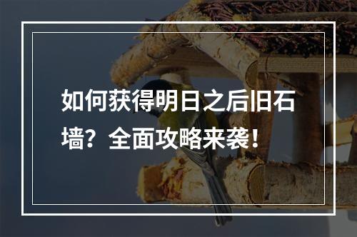 如何获得明日之后旧石墙？全面攻略来袭！