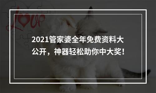 2021管家婆全年免费资料大公开，神器轻松助你中大奖！