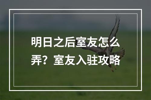 明日之后室友怎么弄？室友入驻攻略