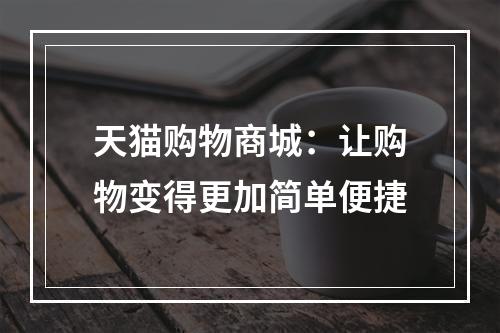 天猫购物商城：让购物变得更加简单便捷