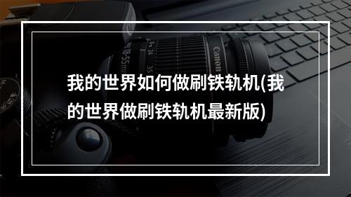 我的世界如何做刷铁轨机(我的世界做刷铁轨机最新版)