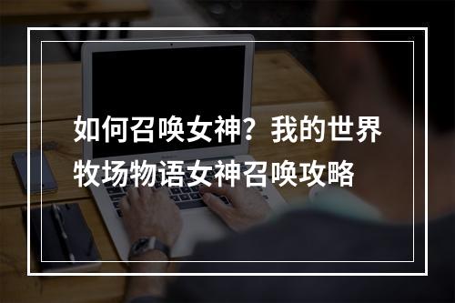 如何召唤女神？我的世界牧场物语女神召唤攻略