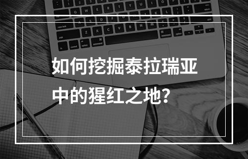 如何挖掘泰拉瑞亚中的猩红之地？