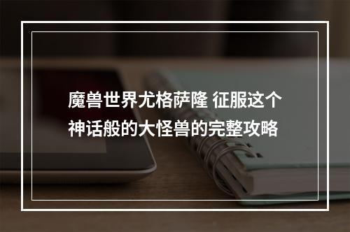 魔兽世界尤格萨隆 征服这个神话般的大怪兽的完整攻略