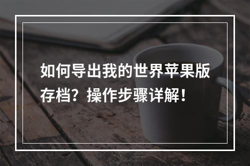 如何导出我的世界苹果版存档？操作步骤详解！