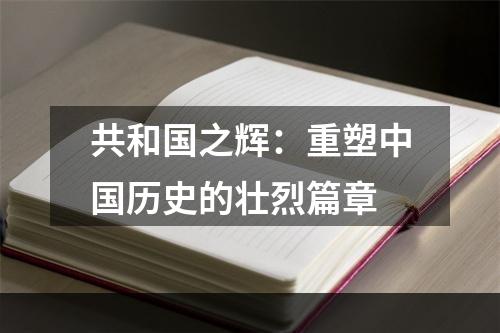 共和国之辉：重塑中国历史的壮烈篇章