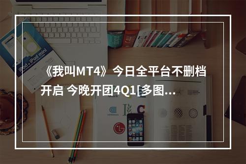 《我叫MT4》今日全平台不删档开启 今晚开团4Q1[多图]--手游攻略网