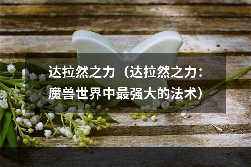 达拉然之力（达拉然之力：魔兽世界中最强大的法术）