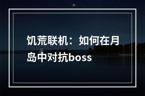 饥荒联机：如何在月岛中对抗boss