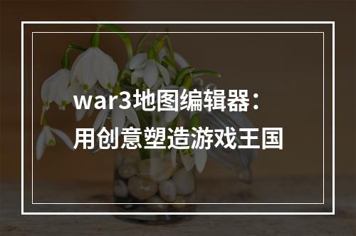 war3地图编辑器：用创意塑造游戏王国